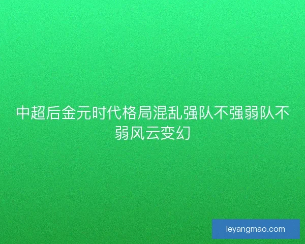中超后金元时代格局混乱强队不强弱队不弱风云变幻