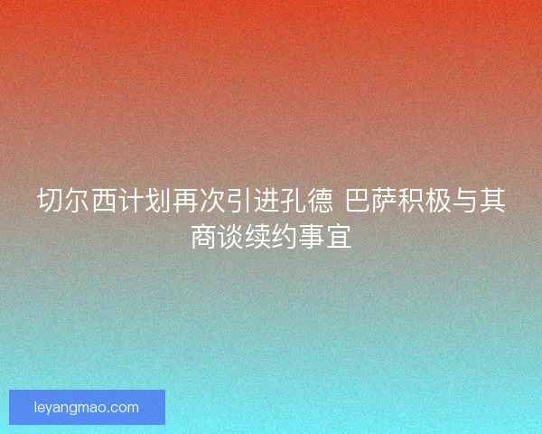切尔西计划再次引进孔德 巴萨积极与其商谈续约事宜
