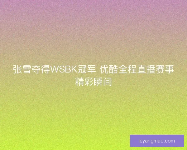 张雪夺得WSBK冠军 优酷全程直播赛事精彩瞬间
