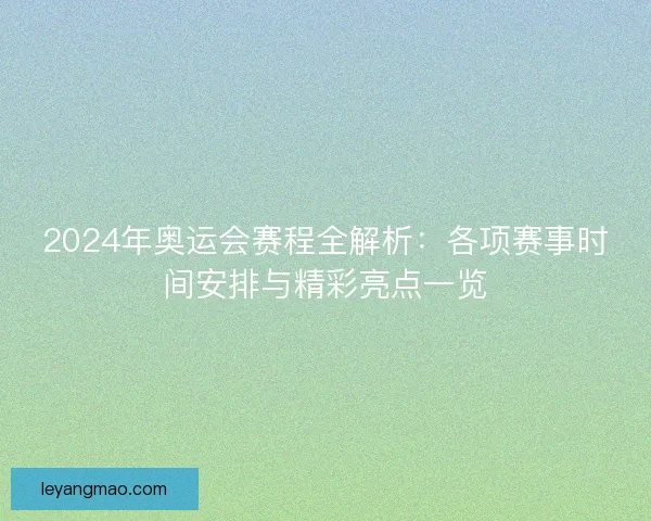 2024年奥运会赛程全解析：各项赛事时间安排与精彩亮点一览