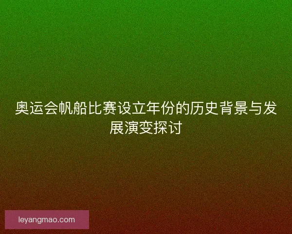 奥运会帆船比赛设立年份的历史背景与发展演变探讨