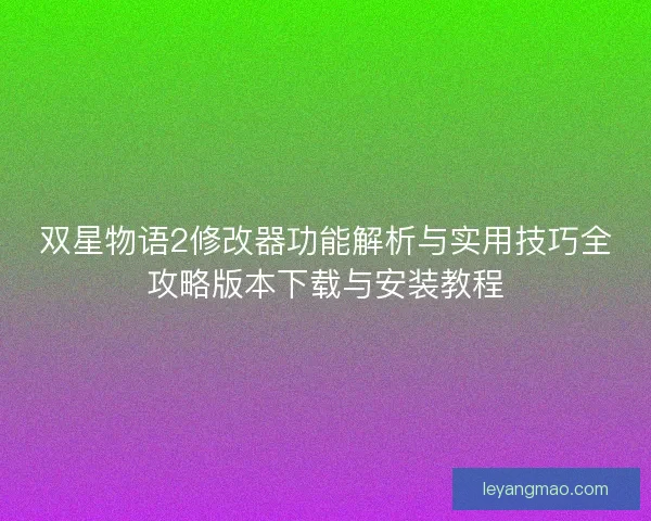 双星物语2修改器功能解析与实用技巧全攻略版本下载与安装教程 双星物语2修改器功能解析与实用技巧全攻略版本下载与安装教程