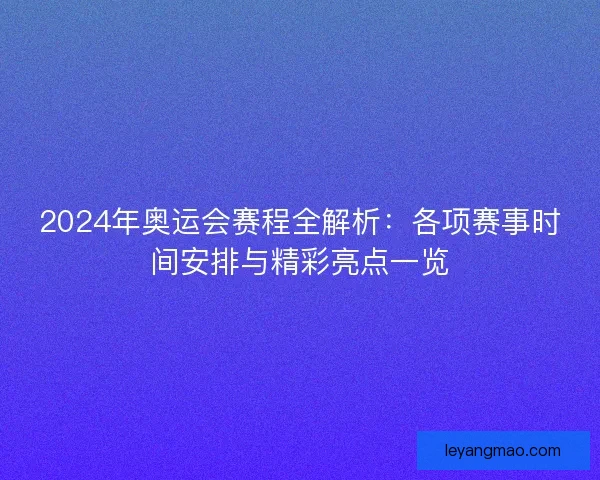 2024年奥运会赛程全解析:各项赛事时间安排与精彩亮点一览 2024年奥运会赛程全解析:各项赛事时间安排与精彩亮点一览